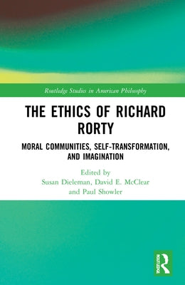 The Ethics of Richard Rorty: Moral Communities, Self-Transformation, and Imagination by Showler, Paul