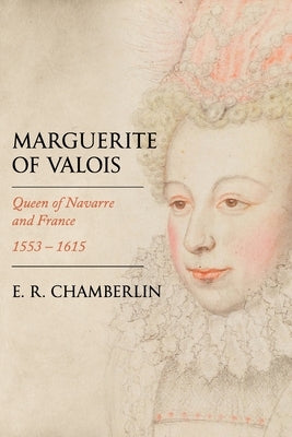 Marguerite of Valois: Queen of Navarre and France, 1553-1615 by Chamberlin, E. R.