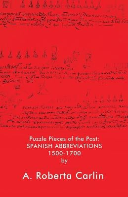 Puzzle Pieces of the Past: Spanish Abbreviations 1500-1700 by Carlin, A. Roberta