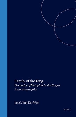 Family of the King: Dynamics of Metaphor in the Gospel According to John by Van Der Watt, Jan G.