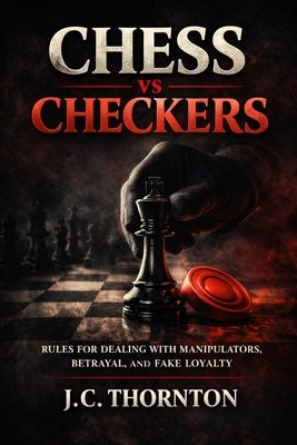 Chess vs Checkers: Rules for Dealing with Manipulators, Betrayal, and Fake Loyalty by Thornton, Jc
