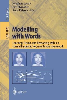 Modelling with Words: Learning, Fusion, and Reasoning Within a Formal Linguistic Representation Framework by Lawry, Jonathan