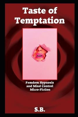 Taste of Temptation: Femdom Hypnosis and Mind Control Micro-Fiction by B, S.
