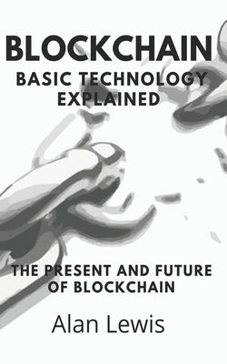 Blockchain Basic Technology Explained: The Present and Future by Lewis, Alan