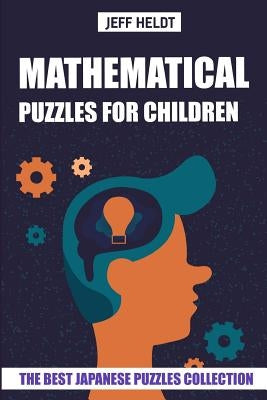 Mathematical Puzzles For Children: Hundred Puzzles - The Best Japanese Puzzles Collection by Heldt, Jeff