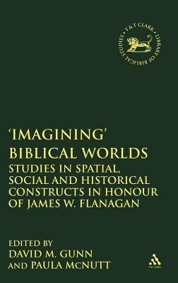 'Imagining' Biblical Worlds: Studies in Spatial, Social and Historical Constructs in Honour of James W. Flanagan by Gunn, David M.