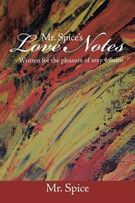 Mr. Spice's Love Notes: Written for the Pleasure of Sexy Women by Mr Spice
