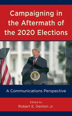 Campaigning in the Aftermath of the 2020 Elections: A Communications Perspective by Denton, Robert E., Jr.