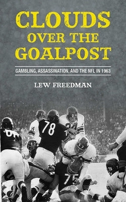 Clouds Over the Goalpost: Gambling, Assassination, and the NFL in 1963 by Freedman, Lew