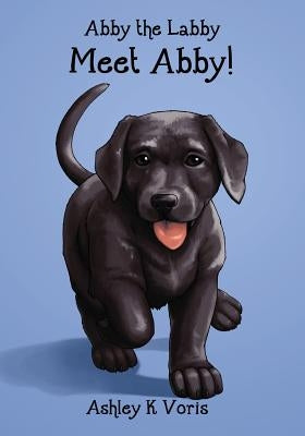 Meet Abby!: Abby the Labby, Book 1 by Voris, Ashley K.