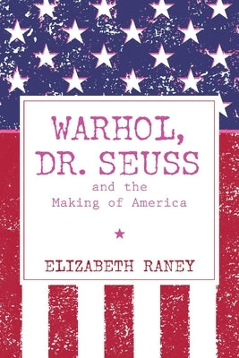 Warhol, Dr. Seuss and the Making of America by Raney, Elizabeth