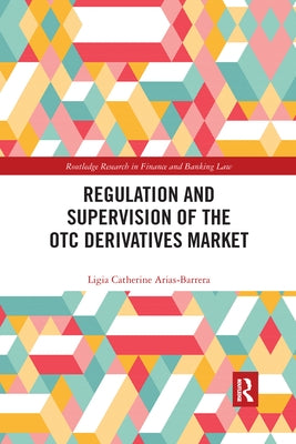 Regulation and Supervision of the OTC Derivatives Market by Arias-Barrera, Ligia Catherine