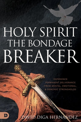 Holy Spirit: The Bondage Breaker: Experience Permanent Deliverance from Mental, Emotional, and Demonic Strongholds by Hernandez, David Diga
