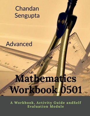 Advanced Mathematics Workbook 0501: A Workbook, Activity Guide andSelf Evaluation Module by Chandan SenGupta
