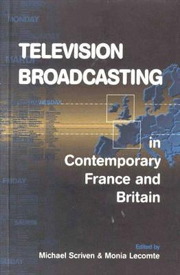 Television Broadcasting in Contemporary France and Britain by Scriven, Michael