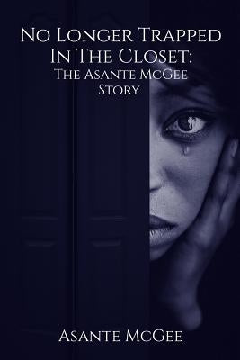 No Longer Trapped in the Closet: The Asante McGee Story by McGee, Asante S.