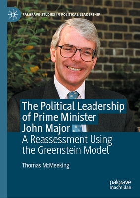The Political Leadership of Prime Minister John Major: A Reassessment Using the Greenstein Model by McMeeking, Thomas