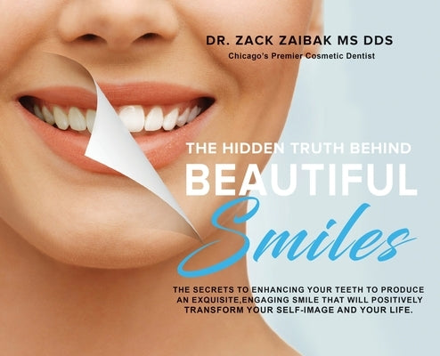 The Hidden Truth Behind Beautiful Smiles: The secrets to enhancing your teeth to produce an exquisite, engaging smile that will positively transform y by Zaibak, Zack