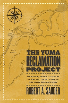 The Yuma Reclamation Project: Irrigation, Indian Allotment, and Settlement Along the Lower Colorado River by Sauder, Robert