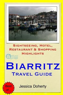 Biarritz Travel Guide: Sightseeing, Hotel, Restaurant & Shopping Highlights by Doherty, Jessica