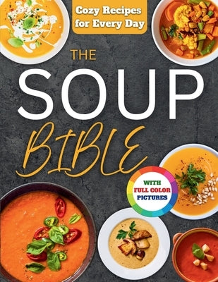 The Soup Bible: Healthy, Simple and Nourishing Soup Recipes Crafted to Warm Your Days and Bring Calm to Your Routine Includes Practical Tips to Custom by Brooks, Natalie