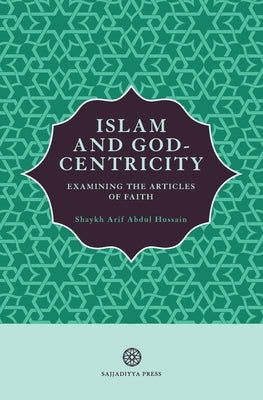 Islam and God-Centricity: Examining the Articles of Faith by Abdul Hussain, Arif