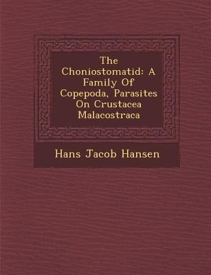 The Choniostomatid: A Family of Copepoda, Parasites on Crustacea Malacostraca by Hansen, Hans Jacob