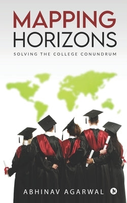 Mapping Horizons: Solving the College Conundrum by Abhinav Agarwal