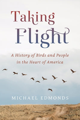 Taking Flight: A History of Birds and People in the Heart of America by Edmonds, Michael