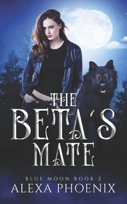 The Beta's Mate: Blue Moon book 2 by Phoenix, Alexa