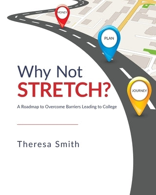 Why Not Stretch?: A Roadmap to Overcome Barriers Leading to College by Smith, Theresa