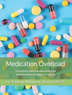 Medication Overload: A Pharmacists Guide to Managing Medications Recommendations for Patients and Caregivers by Matinpour Pharmd, Stephanie