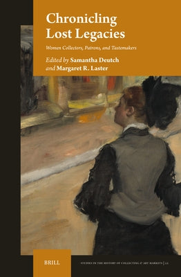 Chronicling Lost Legacies: Women Collectors, Patrons, and Tastemakers by Deutch, Samantha