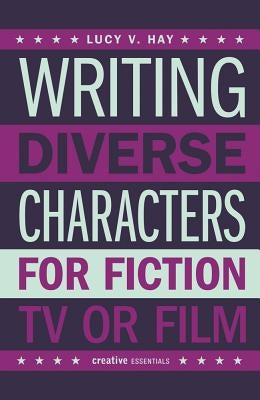Writing Diverse Characters for Fiction, TV or Film by Hay, Lucy V.