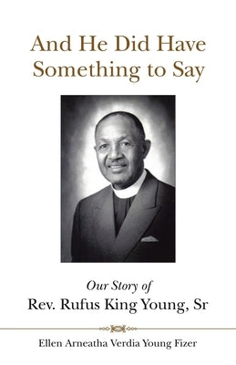 And He Did Have Something to Say: Our Story of Rev. Rufus King Young, Sr by Young Fizer, Ellen Arneatha Verdia