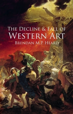 The Decline and Fall of Western Art by Heard, Brendan M. P.