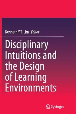 Disciplinary Intuitions and the Design of Learning Environments by Lim, Kenneth Y. T.