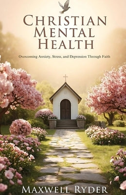 Christian Mental Health: Overcoming Anxiety, Stress, and Depression Through Faith by Ryder, Maxwell
