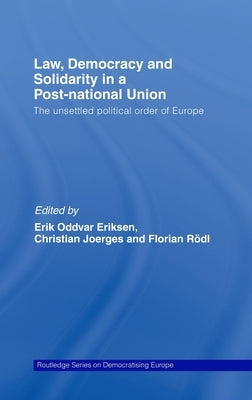 Law, Democracy and Solidarity in a Post-National Union: The Unsettled Political Order of Europe by Eriksen, Erik Oddvar