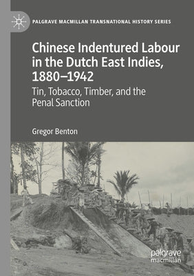 Chinese Indentured Labour in the Dutch East Indies, 1880-1942: Tin, Tobacco, Timber, and the Penal Sanction by Benton, Gregor