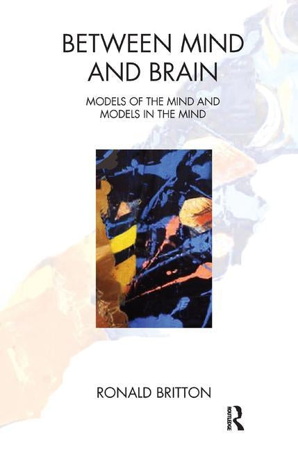 Between Mind and Brain: Models of the Mind and Models in the Mind by Britton, Ronald