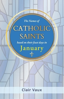 The Names of CATHOLIC SAINTS: based on their feast days in JANUARY by Vaux, Clair