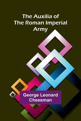 The Auxilia Of The Roman Imperial Army by Cheesman, George Leonard