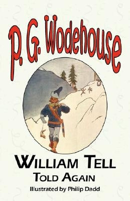 William Tell Told Again - From the Manor Wodehouse Collection, a Selection from the Early Works of P. G. Wodehouse by Wodehouse, P. G.