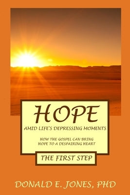 Hope Amid Life's Depressing Moments How The Gospel Can Bring Hope To A Despairing Heart The First Step by Jones, Donald E.