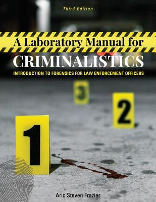A Laboratory Manual for Criminalistics: Introduction to Forensics for Law Enforcement Officers by Frazier, Aric Steven