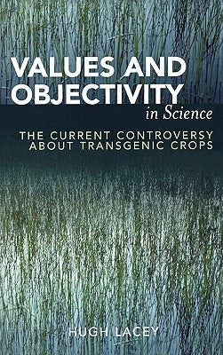 Values and Objectivity in Science: The Current Controversy about Transgenic Crops by Lacey, Hugh
