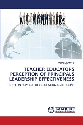 Teacher Educators Perception of Principals Leadership Effectiveness by D, Parasurama