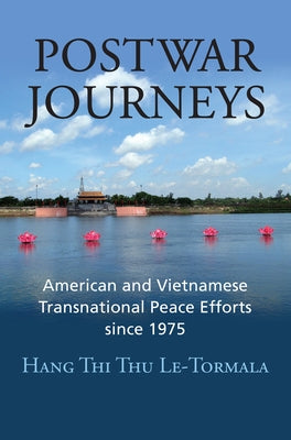 Postwar Journeys: American and Vietnamese Transnational Peace Efforts Since 1975 by Le-Tormala, Hang Thi Thu