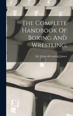 The Complete Handbook Of Boxing And Wrestling; by James, Ed [From Old Catalog]